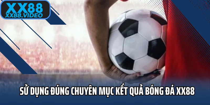 Sử dụng đúng chuyên mục kết quả bóng đá XX88